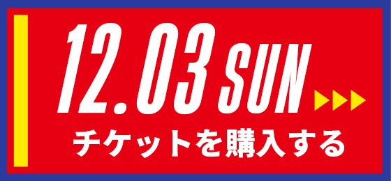 12/03[sun] チケットを購入する